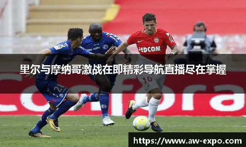 里尔与摩纳哥激战在即精彩导航直播尽在掌握