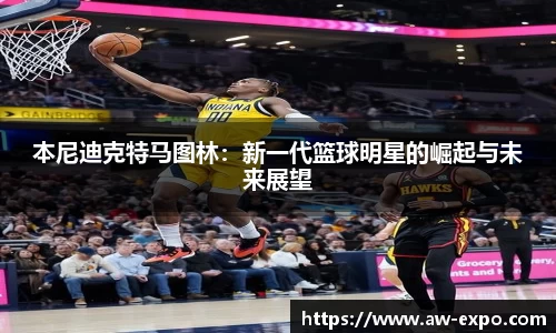 本尼迪克特马图林：新一代篮球明星的崛起与未来展望