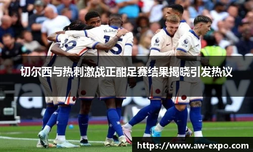 切尔西与热刺激战正酣足赛结果揭晓引发热议