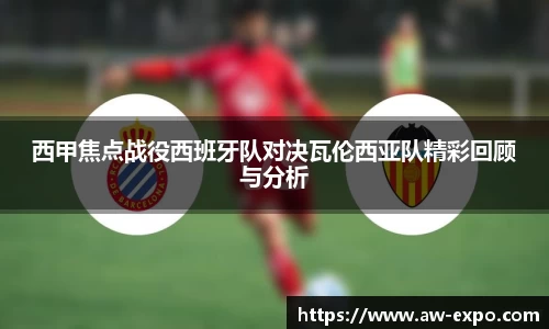 西甲焦点战役西班牙队对决瓦伦西亚队精彩回顾与分析