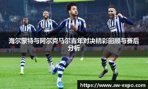 海尔蒙特与阿尔克马尔青年对决精彩回顾与赛后分析